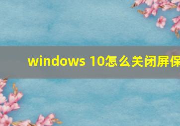 windows 10怎么关闭屏保